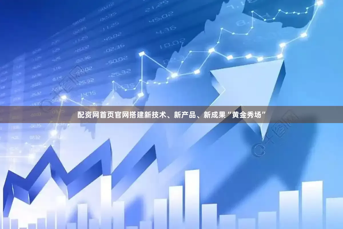 配资网首页官网搭建新技术、新产品、新成果“黄金秀场”