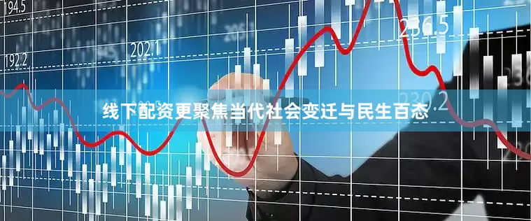 线下配资更聚焦当代社会变迁与民生百态