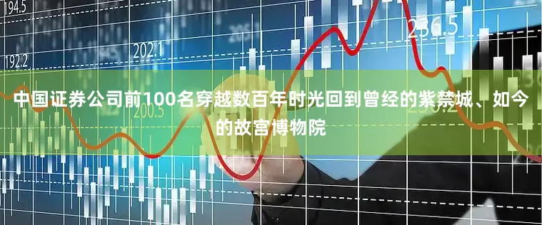 中国证券公司前100名穿越数百年时光回到曾经的紫禁城、如今的故宫博物院