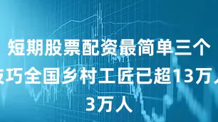 短期股票配资最简单三个技巧全国乡村工匠已超13万人