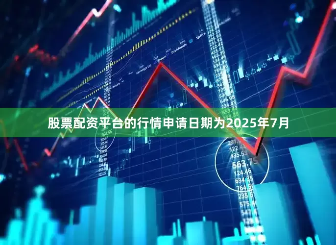股票配资平台的行情申请日期为2025年7月
