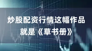 炒股配资行情这幅作品就是《草书册》