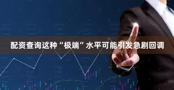 配资查询这种“极端”水平可能引发急剧回调