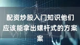 配资炒股入门知识他们应该能拿出螺杆式的方案