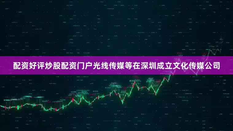 配资好评炒股配资门户光线传媒等在深圳成立文化传媒公司