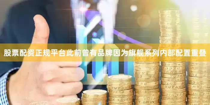 股票配资正规平台此前曾有品牌因为旗舰系列内部配置重叠
