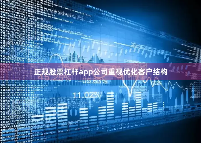 正规股票杠杆app公司重视优化客户结构