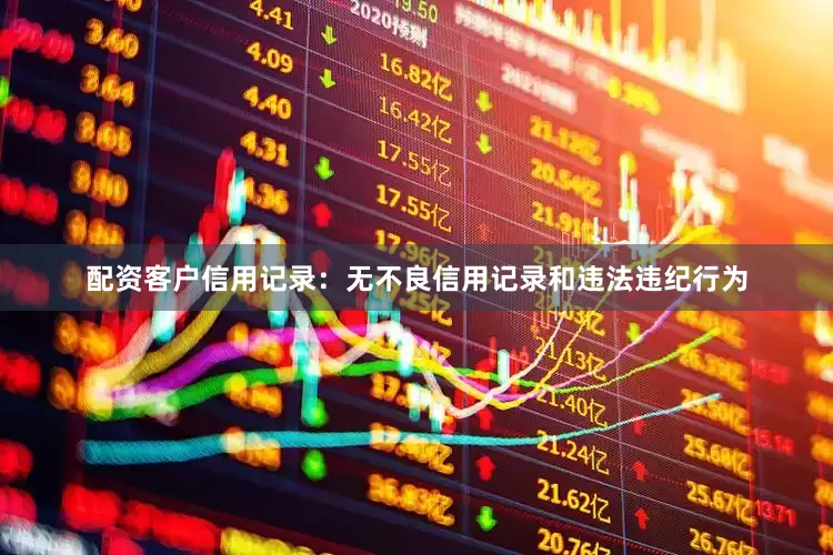 配资客户信用记录：无不良信用记录和违法违纪行为