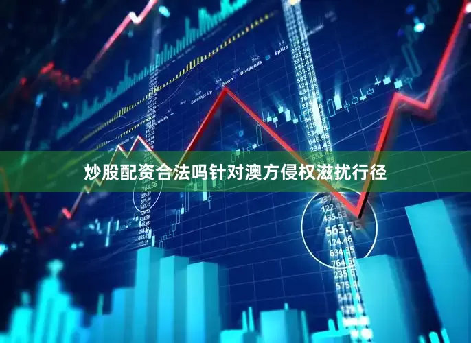 炒股配资合法吗针对澳方侵权滋扰行径