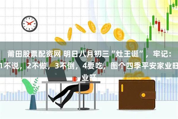 莆田股票配资网 明日八月初三“灶王诞”，牢记：1不说，2不做，3不倒，4要吃，图个四季平安家业旺