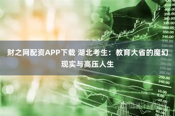 财之网配资APP下载 湖北考生：教育大省的魔幻现实与高压人生