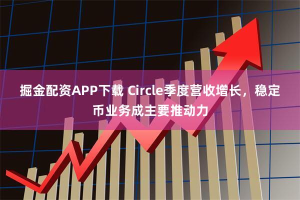 掘金配资APP下载 Circle季度营收增长，稳定币业务成主要推动力