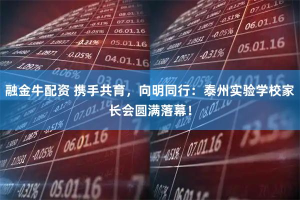 融金牛配资 携手共育，向明同行：泰州实验学校家长会圆满落幕！
