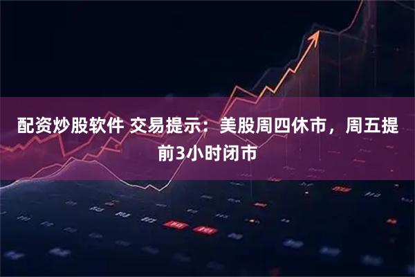 配资炒股软件 交易提示：美股周四休市，周五提前3小时闭市