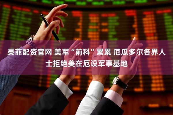 灵菲配资官网 美军“前科”累累 厄瓜多尔各界人士拒绝美在厄设军事基地