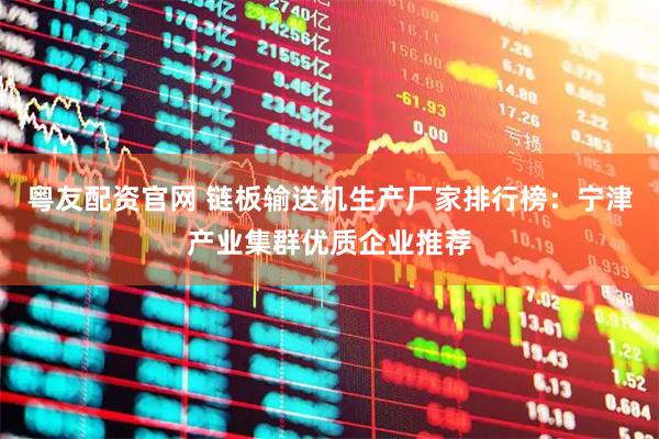 粤友配资官网 链板输送机生产厂家排行榜：宁津产业集群优质企业推荐