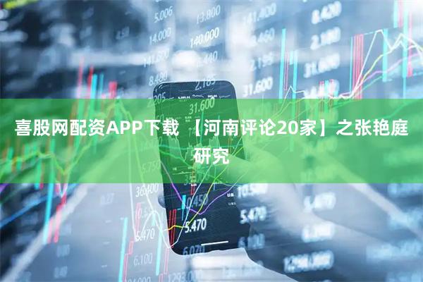 喜股网配资APP下载 【河南评论20家】之张艳庭研究