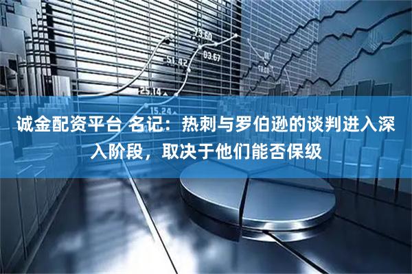诚金配资平台 名记：热刺与罗伯逊的谈判进入深入阶段，取决于他们能否保级
